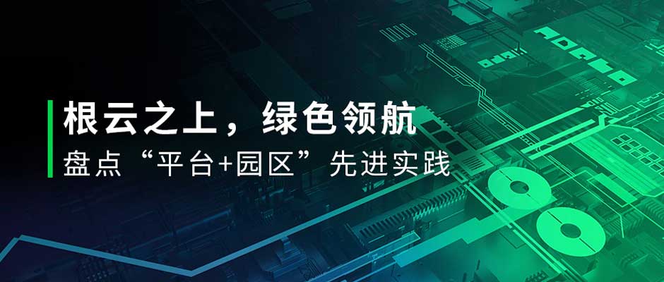 有一種綠，叫“園區綠”！直擊投洽會，盤點樹根互聯數字化先進實踐